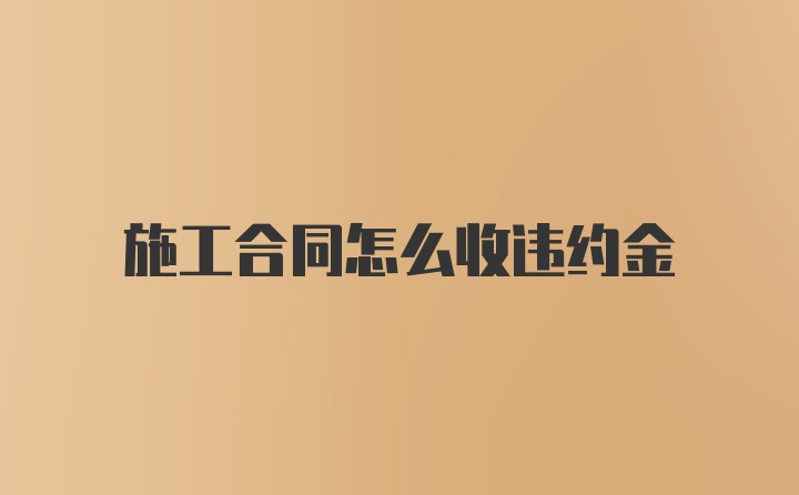 施工合同怎么收违约金