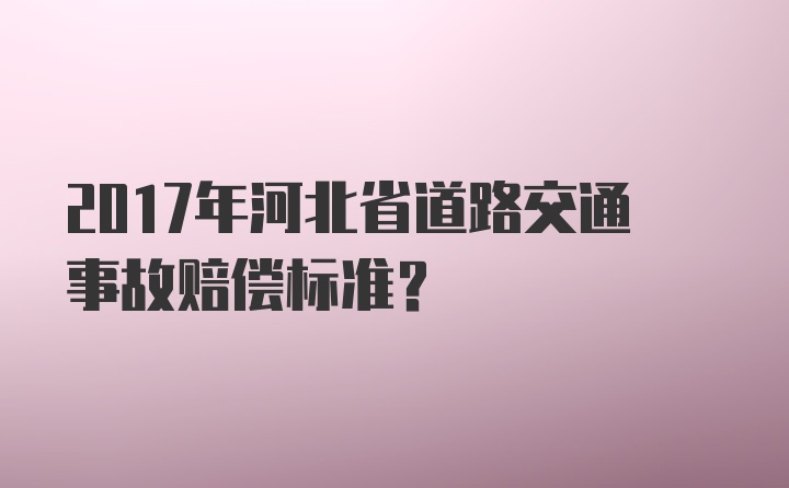 2017年河北省道路交通事故赔偿标准？