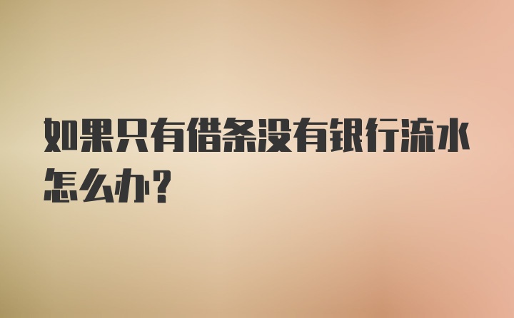 如果只有借条没有银行流水怎么办？