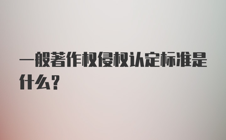 一般著作权侵权认定标准是什么？