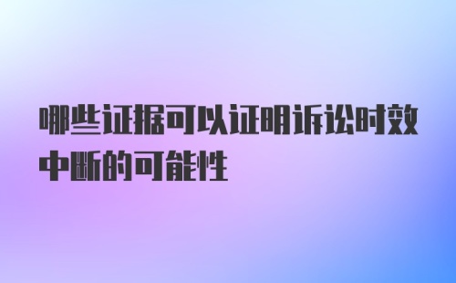 哪些证据可以证明诉讼时效中断的可能性