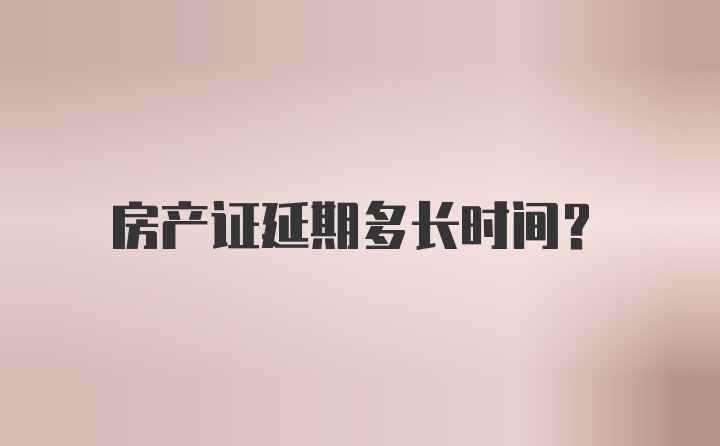 房产证延期多长时间？