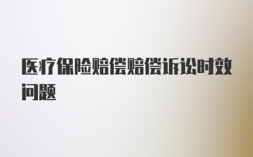 医疗保险赔偿赔偿诉讼时效问题