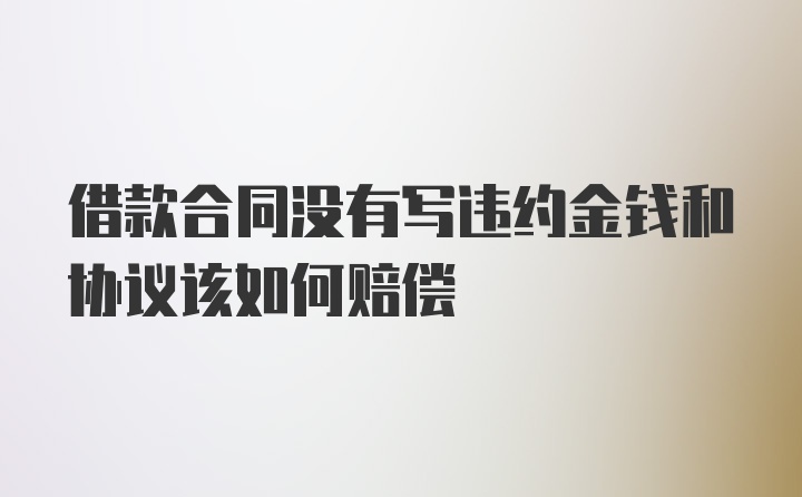 借款合同没有写违约金钱和协议该如何赔偿