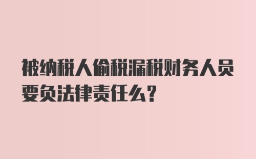 被纳税人偷税漏税财务人员要负法律责任么？