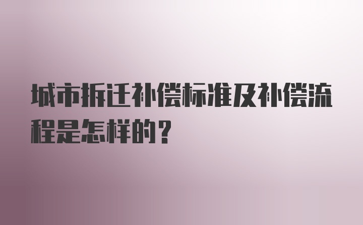 城市拆迁补偿标准及补偿流程是怎样的？