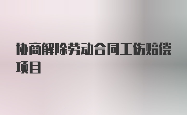 协商解除劳动合同工伤赔偿项目