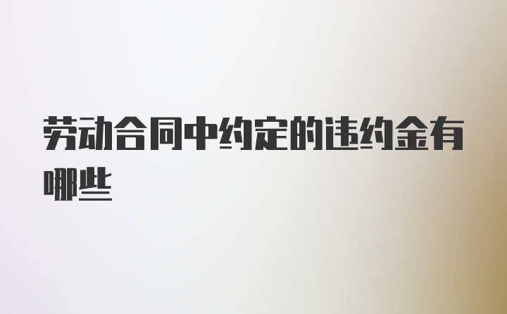 劳动合同中约定的违约金有哪些