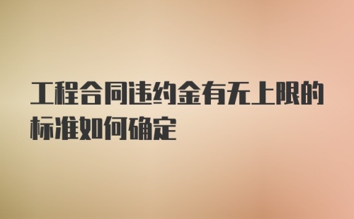 工程合同违约金有无上限的标准如何确定