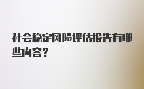 社会稳定风险评估报告有哪些内容?