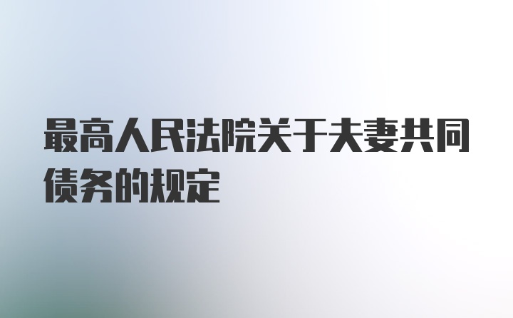 最高人民法院关于夫妻共同债务的规定