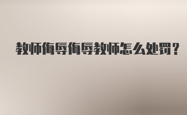 教师侮辱侮辱教师怎么处罚？