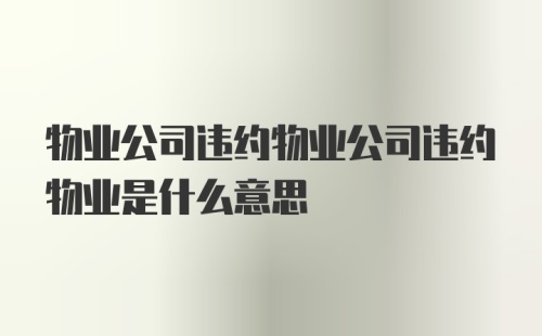 物业公司违约物业公司违约物业是什么意思