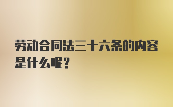 劳动合同法三十六条的内容是什么呢？