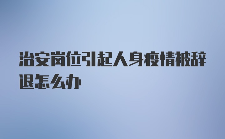 治安岗位引起人身疫情被辞退怎么办