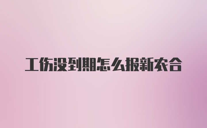 工伤没到期怎么报新农合