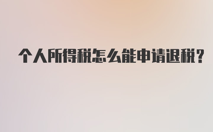 个人所得税怎么能申请退税？