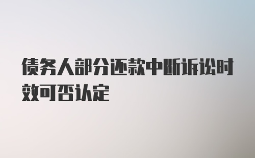 债务人部分还款中断诉讼时效可否认定