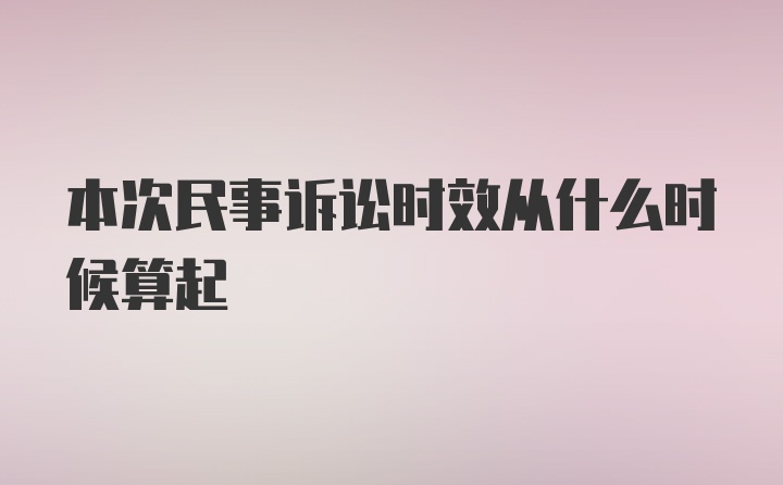 本次民事诉讼时效从什么时候算起