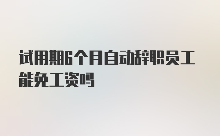 试用期6个月自动辞职员工能免工资吗