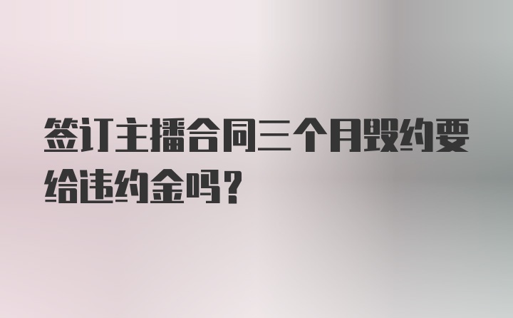 签订主播合同三个月毁约要给违约金吗？