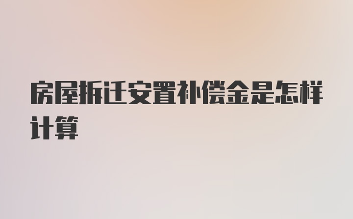 房屋拆迁安置补偿金是怎样计算