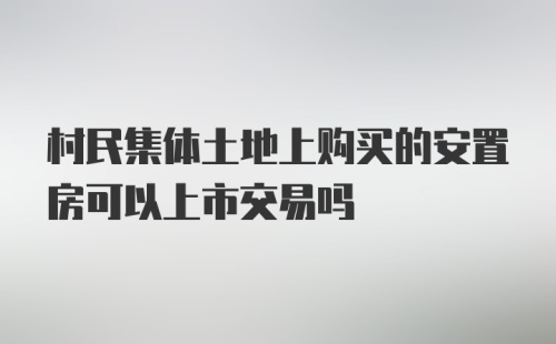 村民集体土地上购买的安置房可以上市交易吗