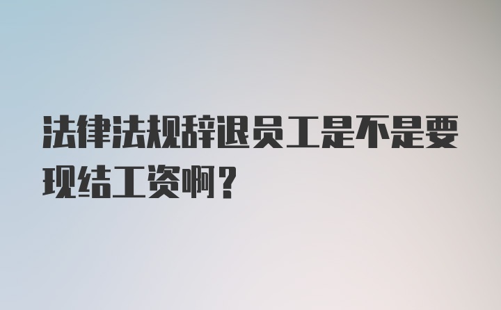 法律法规辞退员工是不是要现结工资啊？