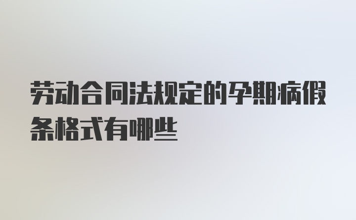 劳动合同法规定的孕期病假条格式有哪些