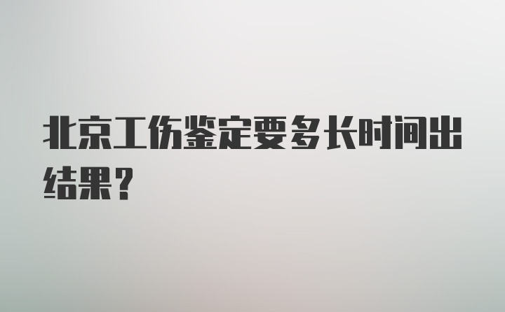 北京工伤鉴定要多长时间出结果?