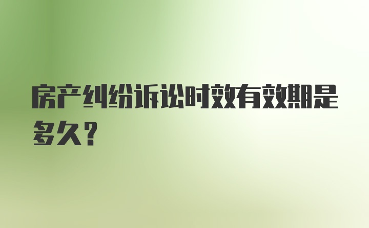 房产纠纷诉讼时效有效期是多久？