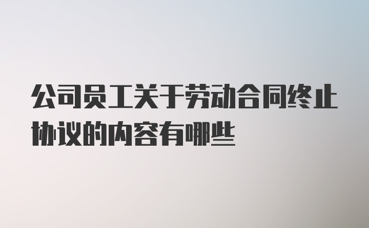 公司员工关于劳动合同终止协议的内容有哪些