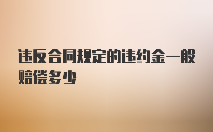 违反合同规定的违约金一般赔偿多少