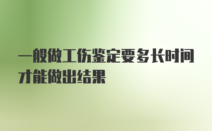 一般做工伤鉴定要多长时间才能做出结果