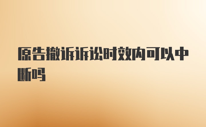 原告撤诉诉讼时效内可以中断吗