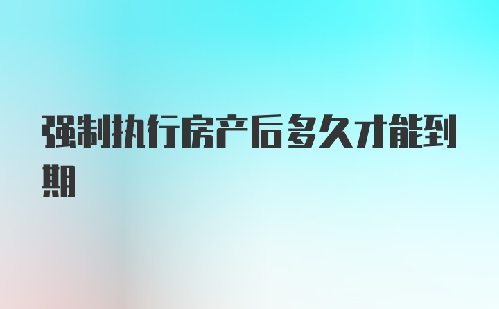 强制执行房产后多久才能到期