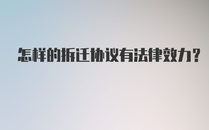 怎样的拆迁协议有法律效力？