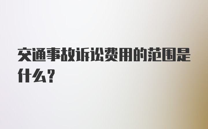 交通事故诉讼费用的范围是什么？