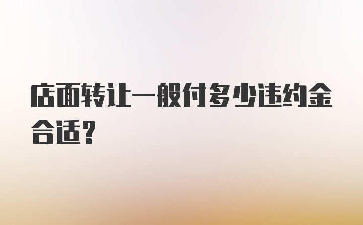 店面转让一般付多少违约金合适？