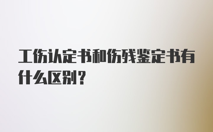 工伤认定书和伤残鉴定书有什么区别？