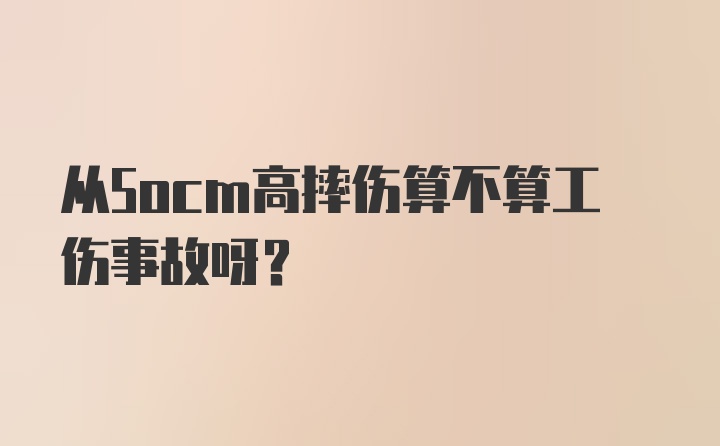 从5ocm高摔伤算不算工伤事故呀？