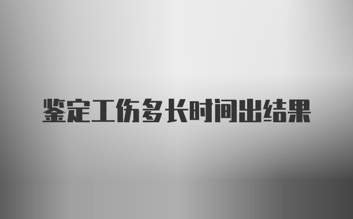 鉴定工伤多长时间出结果