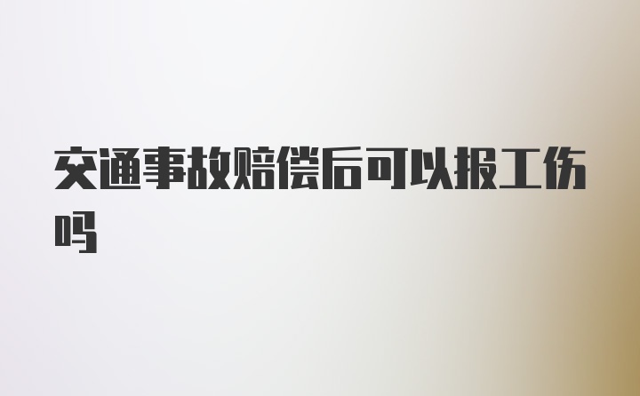 交通事故赔偿后可以报工伤吗