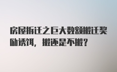 房屋拆迁之巨大数额搬迁奖励诱饵，搬还是不搬？