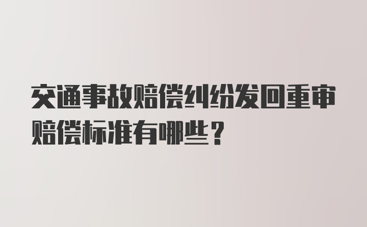 交通事故赔偿纠纷发回重审赔偿标准有哪些？