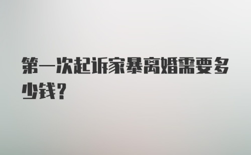 第一次起诉家暴离婚需要多少钱？