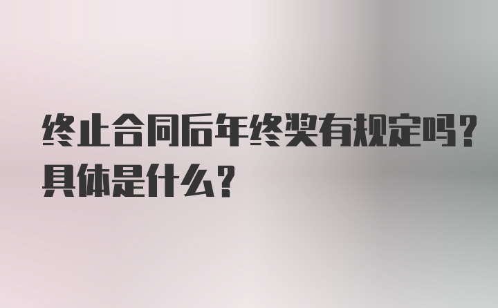 终止合同后年终奖有规定吗？具体是什么？