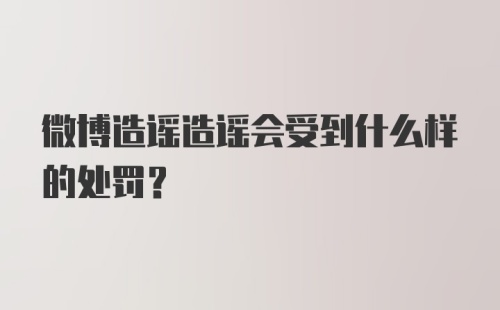 微博造谣造谣会受到什么样的处罚？