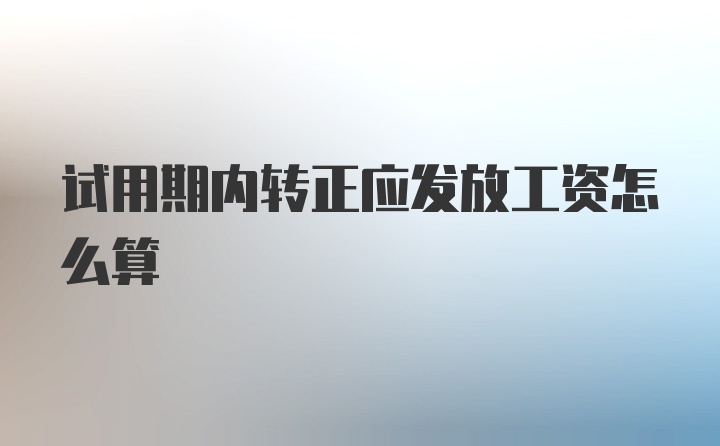 试用期内转正应发放工资怎么算