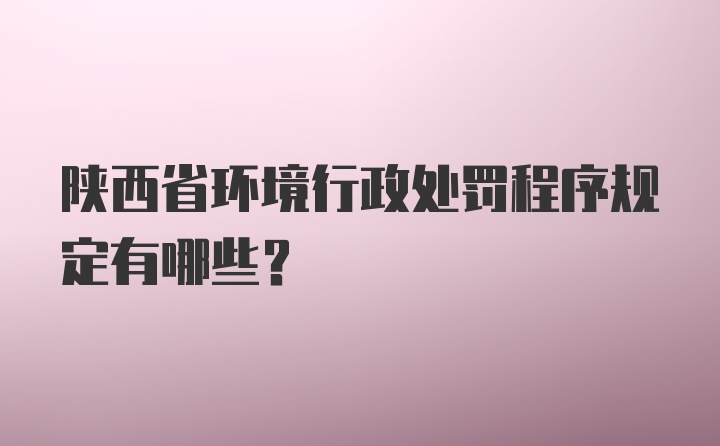 陕西省环境行政处罚程序规定有哪些？